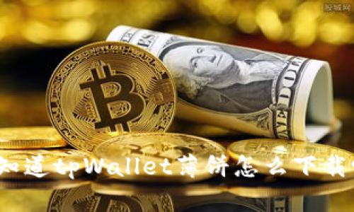 你知道tpWallet薄饼怎么下载吗？