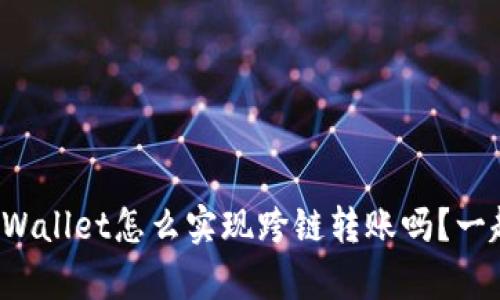 你知道tpWallet怎么实现跨链转账吗?一起探索吧!