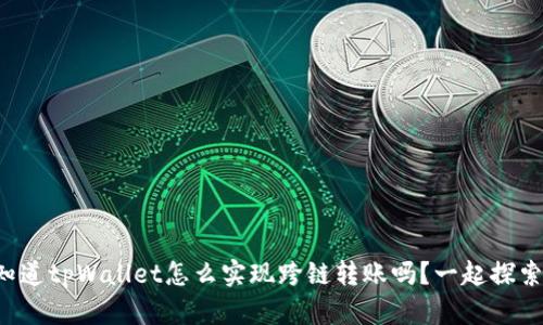 你知道tpWallet怎么实现跨链转账吗?一起探索吧!