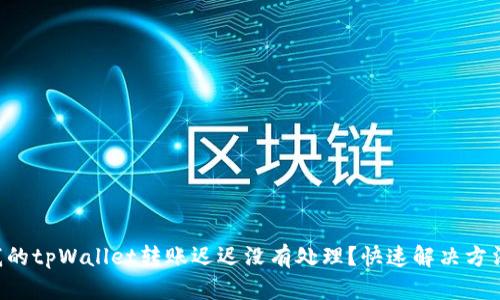 为什么我的tpWallet转账迟迟没有处理?快速解决方法大揭秘!