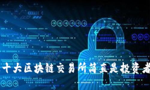 你知道吗?这十大区块链交易所简直是投资者的“藏宝图”!