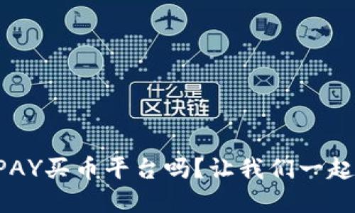 你听说过TOPAY买币平台吗?让我们一起来深入了解!