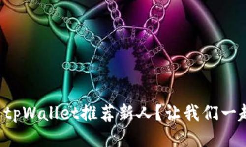 如何利用tpWallet推荐新人?让我们一起探索吧!