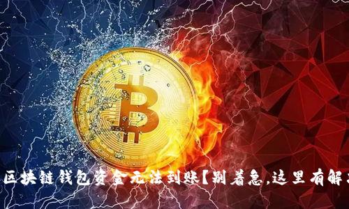 为什么区块链钱包资金无法到账?别着急,这里有解决方案!