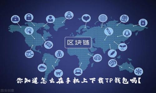你知道怎么在手机上下载TP钱包吗?