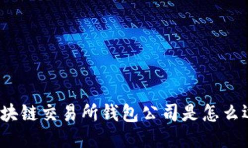 你知道区块链交易所钱包公司是怎么运作的吗？