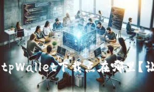 bianqiang想知道tpWallet下载点在哪里?让我们一起探讨吧!