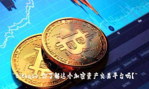 “Bitbase:你了解这个加密资产交易平台吗?”