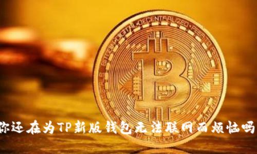 你还在为TP新版钱包无法联网而烦恼吗？