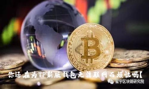 你还在为TP新版钱包无法联网而烦恼吗？