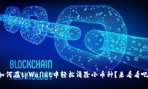 如何在tpWallet中轻松清除小币种?来看看吧!