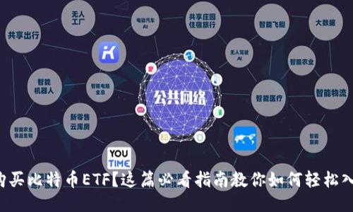 想购买比特币ETF？这篇必看指南教你如何轻松入手！