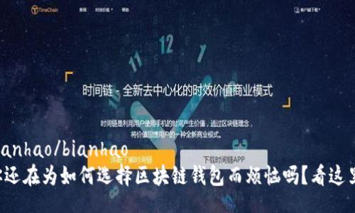 bianhao/bianhao
你还在为如何选择区块链钱包而烦恼吗？看这里！