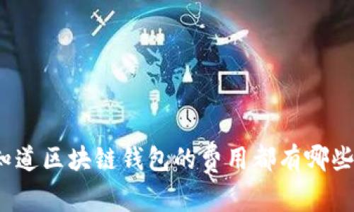 你知道区块链钱包的费用都有哪些吗?