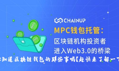 你知道区块链钱包的那些事吗?赶快来了解一下!