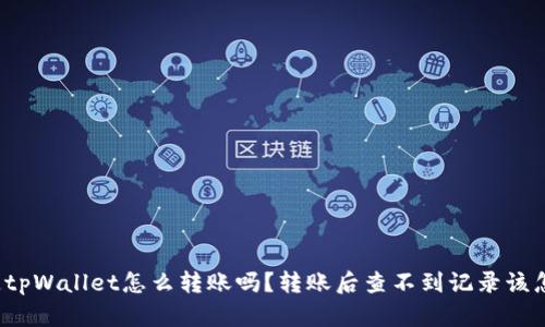 你知道tpWallet怎么转账吗?转账后查不到记录该怎么办?