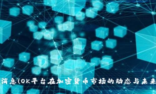 最新消息!OK平台在加密货币市场的动态与未来展望