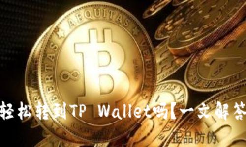 USDT可以轻松转到TP Wallet吗?一文解答你的疑问!