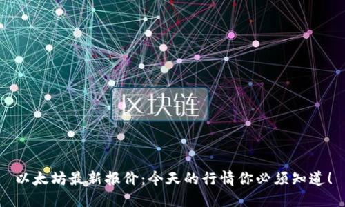 以太坊最新报价:今天的行情你必须知道!