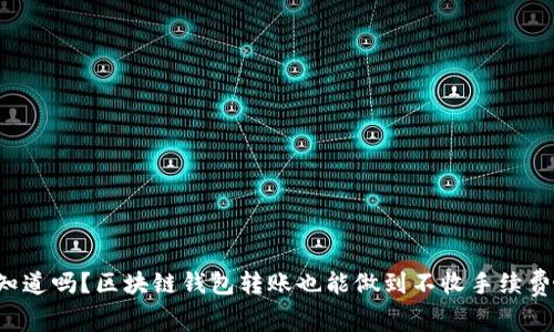 你知道吗?区块链钱包转账也能做到不收手续费哦!