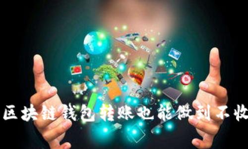 你知道吗?区块链钱包转账也能做到不收手续费哦!
