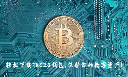 轻松下载TRC20钱包，保护你的数字资产！