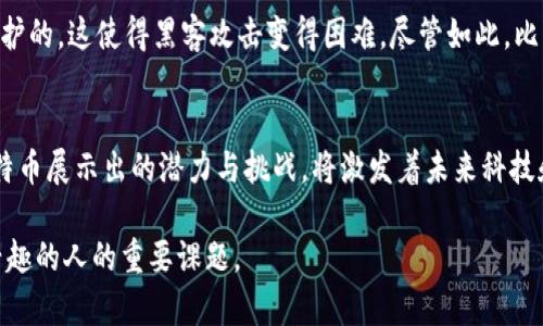 中本聪（Satoshi Nakamoto）是比特币的创始人，他的真实身份至今仍然是一个谜。关于中本聪的国籍和身份，有多种猜测和理论，但没有确凿的证据来证实他的背景。

中本聪的谜团
虽然中本聪在2008年发布了比特币白皮书，并在2009年开源了比特币软件，但关于他的身份却引发了大量的讨论和研究。至今，没有任何确凿证据表明中本聪来自哪个国家。有人认为他的文风表明他可能是英语为母语的人，而预测推测范围从美洲、欧洲甚至亚洲都有。但这仅仅是各种推测，并不能得出确切的结论。

中本聪的语言和文化背景
比特币白皮书使用标准的英语写成，这使得一些观察者认为中本聪很可能是英语国家的人。有些分析还显示，他的写作风格和用词习惯与美国和英国的写作风格更为相似。然而，这并不排除他可能使用英语作为第二语言的可能性。

关于中本聪身份的热门猜测
在关于中本聪身份的讨论中，几位主要的候选人浮出水面。一些人认为中本聪可能是一位或几位拥有强大技术背景的程序员、数学家或经济学家。比如，克雷格·赖特（Craig Wright）自称为中本聪，但他的说法遭到了许多专家的质疑和反驳。同时，其他很多知名的技术巨头，例如埃隆·马斯克（Elon Musk）和蒂姆·伯纳斯-李（Tim Berners-Lee），也曾被猜测为中本聪，但这些猜测均没有实际证据。

比特币的影响和重要性
不管中本聪的身份是什么，比特币作为一种去中心化的数字货币，已经在全世界范围内产生了深远的影响。比特币的出现改变了人们对货币的传统观念，提出了一种完全独立于中央银行的金融交易方式。这种去中心化的特性，吸引了大量投资者、科技爱好者和经济学家关注，实现了从传统金融体系中解放出来的可能性。

相关问题一：比特币为什么会受到关注？
比特币自问世以来，逐渐成为全球经济中一个重要的金融工具。首先，比特币提供了一种新的交易方式，不依赖于传统银行，可以在全球范围内进行快速的转账。其次，比特币的数量是有限的，这种稀缺性使得许多人将其视为一种投资方式，尤其是在经济不确定时期，很多人选择购买比特币以保持其财富的稳定。

相关问题二：比特币的安全性如何？
比特币的安全性是许多人关心的话题。比特币使用区块链技术，其核心是去中心化的账本记录，交易一旦在区块链上被确认，就无法被篡改。此外，比特币的交易是通过加密技术保护的，这使得黑客攻击变得困难。尽管如此，比特币也面临着一定的风险，例如交易所被盗、个人钱包安全性问题等。因此，用户在使用比特币时应采取必要的安全措施，以确保其资产的安全。

结语
中本聪的真实身份或许永远是一个谜，但比特币及其背后的理念已经深深植根于全世界的经济中。人们对于中本聪的种种猜测，正是这场金融革命中的一部分。在这一过程中，比特币展示出的潜力与挑战，将激发着未来科技和经济的新变革。

总体来看，中本聪的身份虽然未知，但比特币所代表的去中心化和平等金融的理念将影响未来的货币发展和国际经济格局。继续追踪这一领域的发展，将是所有对金融和科技感兴趣的人的重要课题。