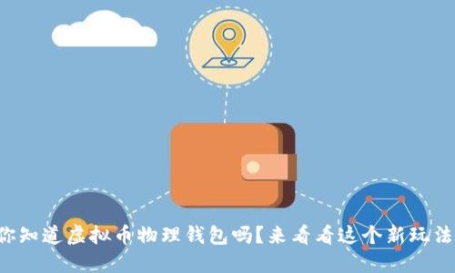 你知道虚拟币物理钱包吗？来看看这个新玩法！