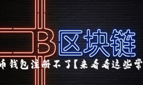 为什么我的数字货币钱包注册不了？来看看这些常见问题和解决办法！