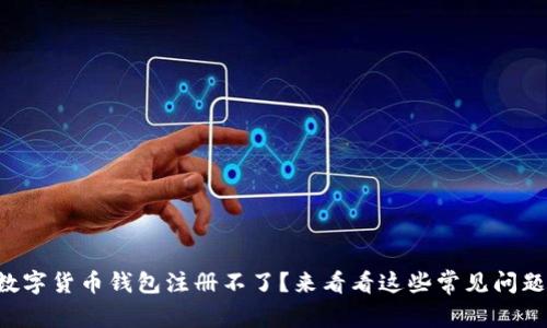 为什么我的数字货币钱包注册不了？来看看这些常见问题和解决办法！