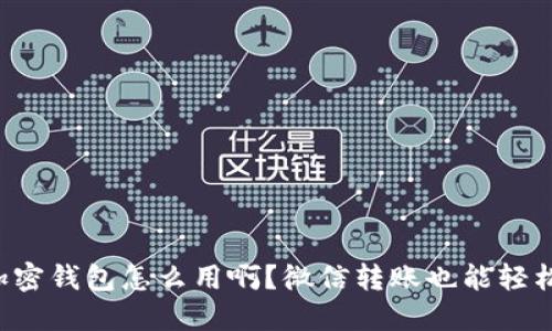 大陆加密钱包怎么用啊？微信转账也能轻松搞定！