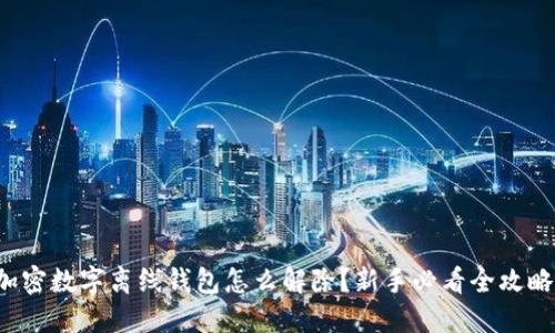 加密数字离线钱包怎么解除?新手必看全攻略!