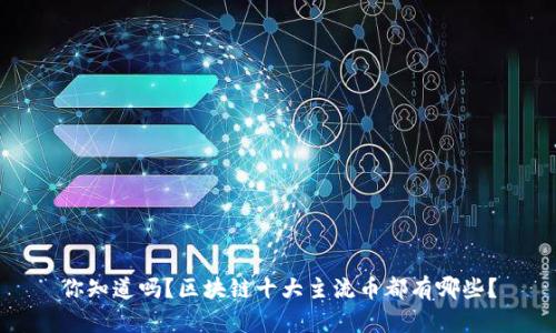 你知道吗？区块链十大主流币都有哪些？