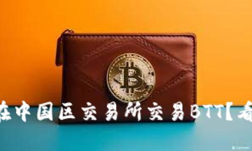 为什么选择在中国区交易所交易BTT？看看这些优势！