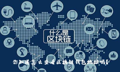 你知道怎么查看区块链钱包地址吗？