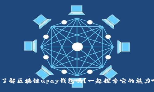 你了解区块链upay钱包吗?一起探索它的魅力吧!