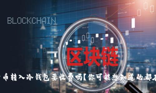 加密货币转入冷钱包要收费吗?你可能想知道的都在这里!