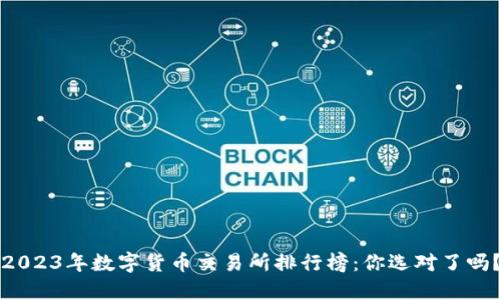 2023年数字货币交易所排行榜:你选对了吗?
