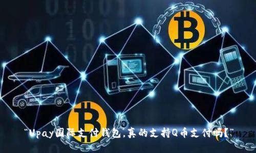 “Upay国际支付钱包,真的支持Q币支付吗?”