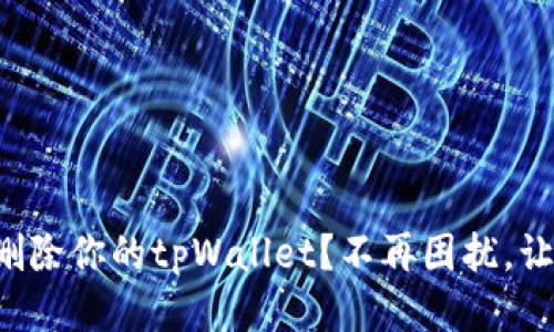 如何轻松删除你的tpWallet？不再困扰，让我告诉你！