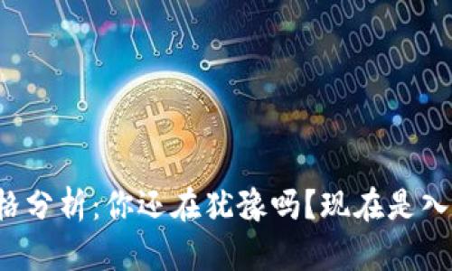 以太坊最新价格分析:你还在犹豫吗?现在是入场的好时机吗?