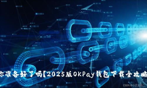 你准备好了吗?2025版OKPay钱包下载全攻略!