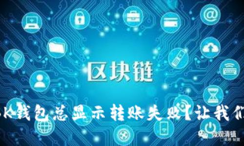 为什么我的虚拟币BK钱包总显示转账失败?让我们一起解开这个疑团!