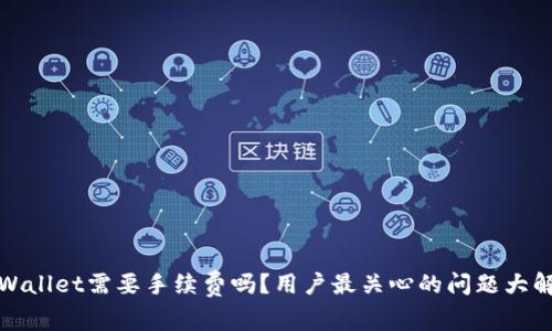 tpWallet需要手续费吗?用户最关心的问题大解答