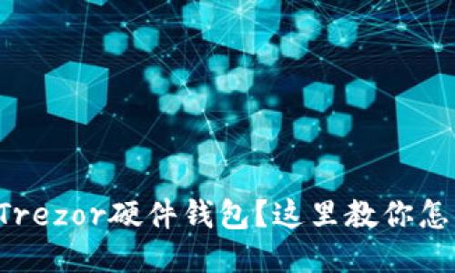 想买Trezor硬件钱包？这里教你怎么买！
