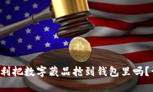 想知道如何顺利把数字藏品抢到钱包里吗？让我们来聊聊！
