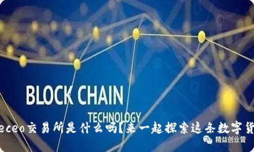 你知道biteceo交易所是什么吗？来一起探索这条数字货币之路吧！