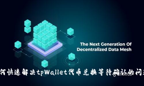 如何快速解决tpWallet代币兑换等待确认的问题?