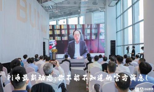 Pi币最新动态：你不能不知道的官方消息！