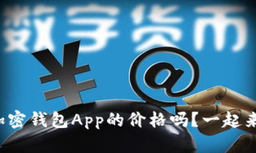 你知道加密钱包App的价格吗？一起来看看吧！